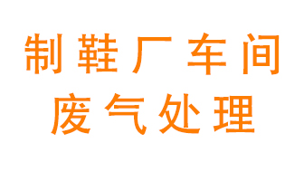 鞋廠車間產(chǎn)生的廢氣改怎么處理？