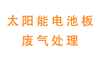 太陽能電池板廢氣應(yīng)該怎么處理呢？