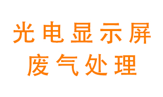 光電顯示屏行業(yè)生產(chǎn)時(shí)產(chǎn)生的廢氣該如何處理？